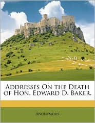 Addresses On the Death of Hon. Edward D. Baker