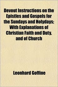 Devout Instructions on the Epistles and Gospels for the Sundays and Holydays; With Explanations of Christian Faith and Duty, and of Church