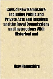 Laws of New Hampshire; Including Public and Private Acts and Resolves and the Royal Commissions and Instructions with Historical and