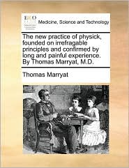 The new practice of physick, founded on irrefragable 