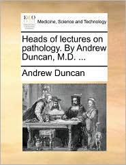 Heads of lectures on pathology. By Andrew Duncan, M.D