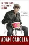 Book Cover Image. Title: In Fifty Years We'll All Be Chicks: . . . And Other Complaints from an Angry Middle-Aged White Guy, Author: by Adam  Carolla