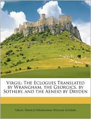 Virgil: The Eclogues Translated by Wrangham, the Georgics, 