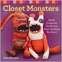 Book Cover Image. Title: Closet Monsters: Stitch Creatures You'll Love from Clothing You Don't, Author: by John  Murphy