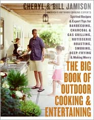 The Big Book of Outdoor Cooking and Entertaining: Spirited Recipes and Expert Tips for Barbecuing, Charcoal and Gas Grilling, Rotisserie Roasting, Smoking, Deep-Frying, and Making Merry