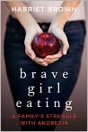Book Cover Image. Title: Brave Girl Eating:  A Family's Struggle with Anorexia, Author: by Harriet Brown