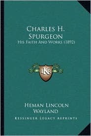 Charles H. Spurgeon: His Faith And Works