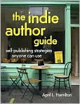 Book Cover Image. Title: The Indie Author Guide: Self-Publishing Strategies Anyone Can Use, Author: by April  Hamilton