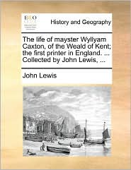 The Life Of Mayster Wyllyam Caxton, Of The Weald Of Kent; 