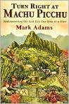 Book Cover Image. Title: Turn Right at Machu Picchu: Rediscovering the Lost City One Step at a Time, Author: Mark  Adams