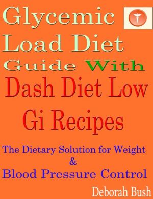Glycemic Load Diet Guide With Dash Diet Low Gi 285 Recipes: The Dietary Solution for Weight & Blood Pressure Control