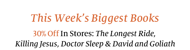 This Week's Biggest Books  30% Off In Stores: &quot;The Longest Ride,&quot; &quot;Killing Jesus,&quot; &quot;Doctor Sleep,&quot; & &quot;David and Goliath&quot;