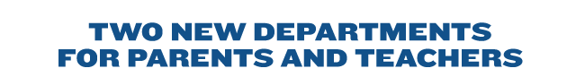 TWO NEW DEPARTMENTS FOR PARENTS AND TEACHERS