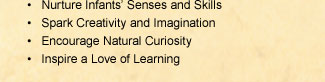Nurture Infants' Senses and Skills; Spark Creativity and Imagination; Encourage Natural Curiosity; Inspire a Love of Learning