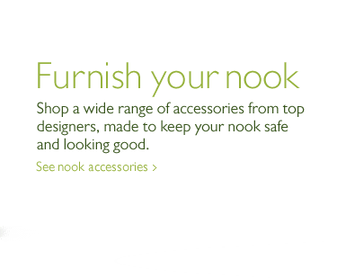 Furnish your nook. Shop a wide range of accessories from top designers, made to keep your nook safe and looking good. See nook accessories. 