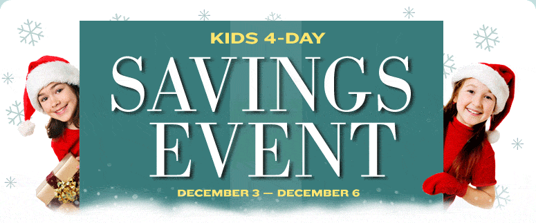 KIDS 4-DAY SAVINGS EVENT: DECEMBER 3 - DECEMBER 5