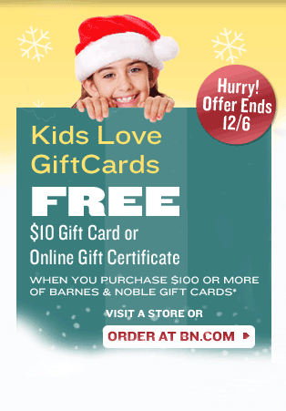 Kids Love GiftCards - FREE $10 Gift Card or Online Gift Certificate. WHEN YOU PURCHASE $100 OR MORE OF BARNES & NOBLE GIFT CARDS* Hurry! Offer Ends 12/6. VISIT A STORE OR ORDER AT BN.COM.