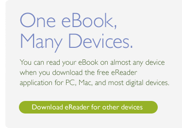 One eBook, Many Devices. You can read your eBook on almost on any device when you download the free eReader application for PC, Mac, and most digital devices. Download eReader for other devices.