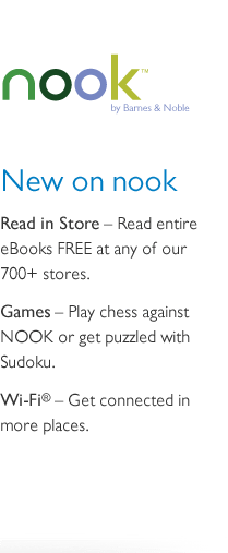 Nook by Barnes & Noble. New on nook: Read In Store - Read entire eBooks FREE at any of our 700+ stores. Games - Play chess against NOOK or get puzzled with Sudoku. Wi-Fi(R) - Get connected in more places.
