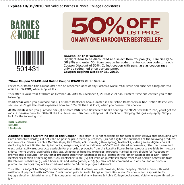 SAVE 50% OFF LIST PRICE ON ANY ONE HARDCOVER BESTSELLER*. Coupon expires 10/31/10. Coupon not valid at Barnes & Noble College Bookstores. Store Coupon: 501431; Online Coupon: D9A9F3X.