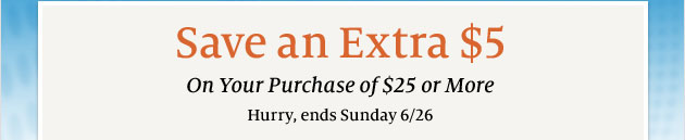 Save an Extra $5 On Your $25 Purchase of $25 or More. Hurry, ends Sunday 6/26