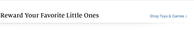 Reward Your Favorite Little Ones - Shop Toys & Games >