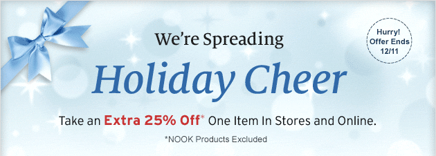 We're Spreading Holiday Cheer - Take an Extra 25% Off* One Item in Stores and Online. *NOOK Products Excluded. Hurry! Offer Ends 12/11