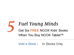 5. Fuel Young Minds - Get Six FREE NOOK Kids Books When You Buy NOOK Tablet™ In Stores Only. Visit a Store. Ends 7/15