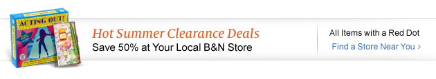 Hot Summer Clearance Deals - Save 50% at Your Local B&N Store. All Items with a Red Dot. Find a Store Near You >