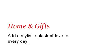 Home & Gifts - Add a stylish splash of love to every day.