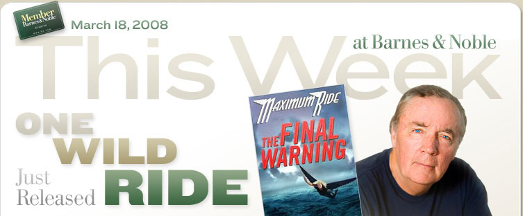 March 18, 2008. This Week at Barnes & Noble. Just Released. One Wild Ride. Book Cover Image. Title: The Final Warning, Author: James Patterson