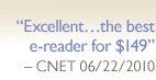 ''Excellent...the best e-reader for $149'' -CNET 06/22/2010''