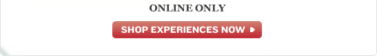 ONLINE ONLY - SHOP EXPERIENCES NOW